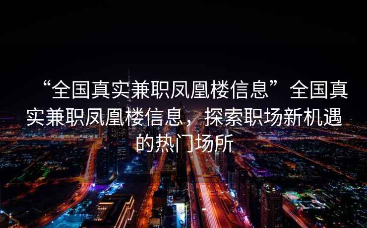 “全國(guó)真實(shí)兼職鳳凰樓信息”全國(guó)真實(shí)兼職鳳凰樓信息，探索職場(chǎng)新機(jī)遇的熱門場(chǎng)所