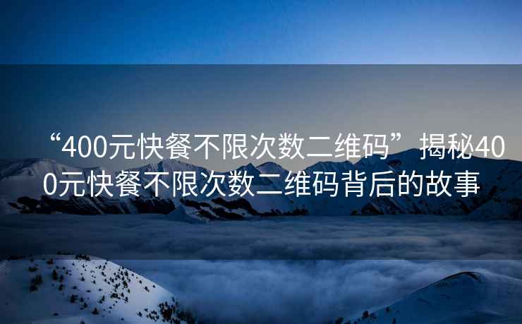 “400元快餐不限次數(shù)二維碼”揭秘400元快餐不限次數(shù)二維碼背后的故事