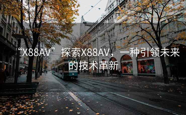 “X88AV”探索X88AV，一種引領未來的技術(shù)革新