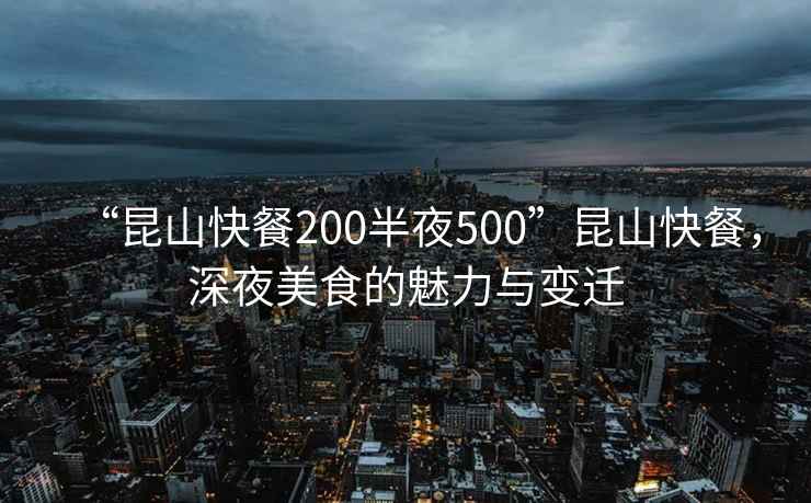 “昆山快餐200半夜500”昆山快餐，深夜美食的魅力與變遷