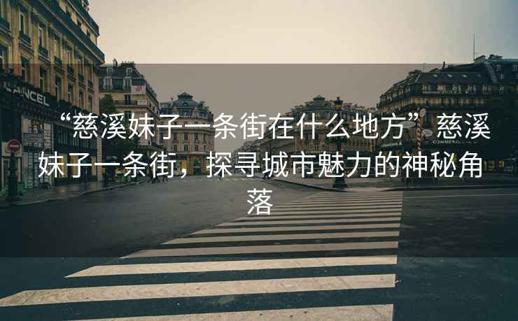 “慈溪妹子一條街在什么地方”慈溪妹子一條街，探尋城市魅力的神秘角落