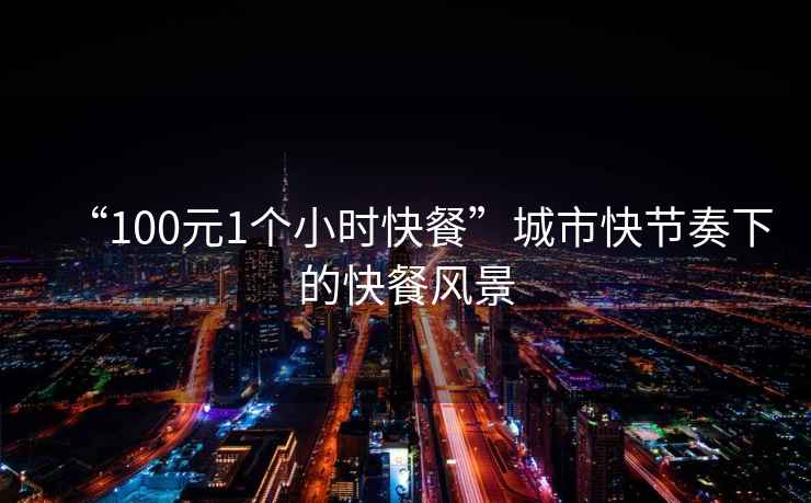 “100元1個(gè)小時(shí)快餐”城市快節(jié)奏下的快餐風(fēng)景