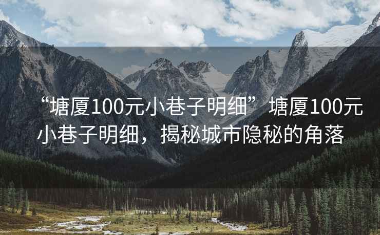 “塘廈100元小巷子明細(xì)”塘廈100元小巷子明細(xì)，揭秘城市隱秘的角落