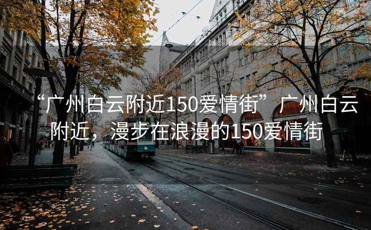 “廣州白云附近150愛情街”廣州白云附近，漫步在浪漫的150愛情街