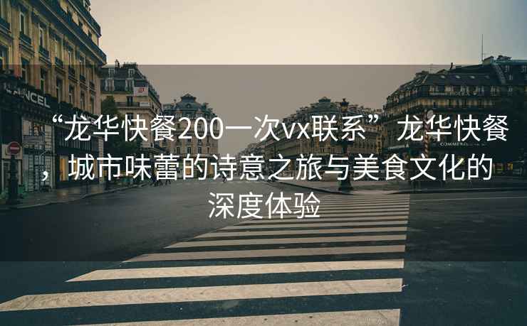 “龍華快餐200一次vx聯(lián)系”龍華快餐，城市味蕾的詩意之旅與美食文化的深度體驗