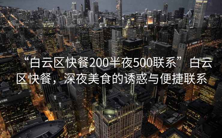 “白云區(qū)快餐200半夜500聯(lián)系”白云區(qū)快餐，深夜美食的誘惑與便捷聯(lián)系