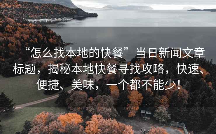 “怎么找本地的快餐”當(dāng)日新聞文章標(biāo)題，揭秘本地快餐尋找攻略，快速、便捷、美味，一個(gè)都不能少！