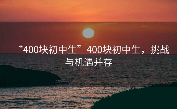 “400塊初中生”400塊初中生，挑戰(zhàn)與機遇并存