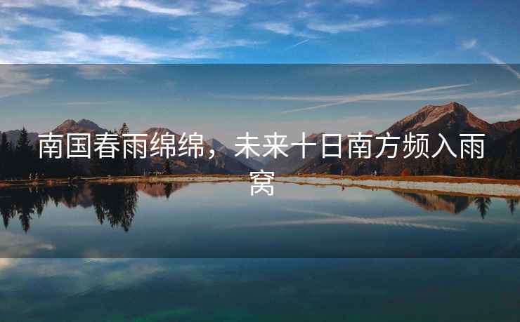 南國春雨綿綿，未來十日南方頻入雨窩