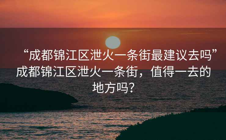 “成都錦江區(qū)泄火一條街最建議去嗎”成都錦江區(qū)泄火一條街，值得一去的地方嗎？