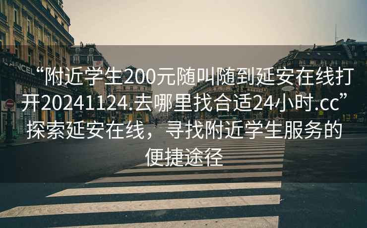 “附近學(xué)生200元隨叫隨到延安在線(xiàn)打開(kāi)20241124.去哪里找合適24小時(shí).cc”探索延安在線(xiàn)，尋找附近學(xué)生服務(wù)的便捷途徑