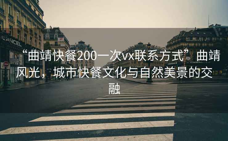 “曲靖快餐200一次vx聯(lián)系方式”曲靖風(fēng)光，城市快餐文化與自然美景的交融