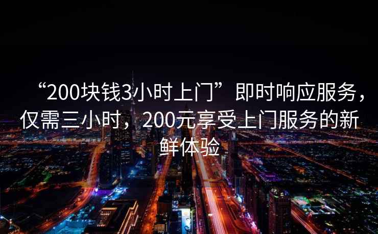 “200塊錢3小時上門”即時響應(yīng)服務(wù)，僅需三小時，200元享受上門服務(wù)的新鮮體驗