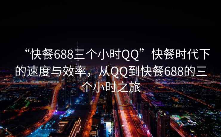 “快餐688三個小時QQ”快餐時代下的速度與效率，從QQ到快餐688的三個小時之旅