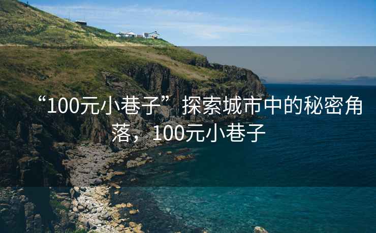 “100元小巷子”探索城市中的秘密角落，100元小巷子