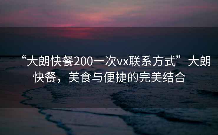 “大朗快餐200一次vx聯(lián)系方式”大朗快餐，美食與便捷的完美結(jié)合