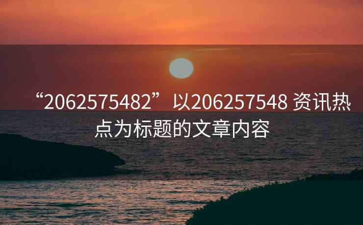 “2062575482”以206257548 資訊熱點(diǎn)為標(biāo)題的文章內(nèi)容