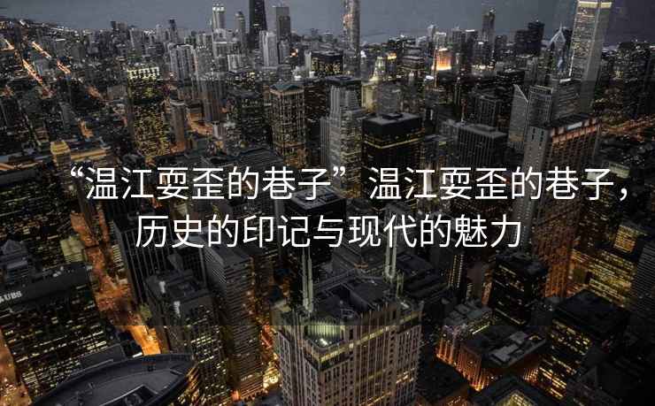 “溫江耍歪的巷子”溫江耍歪的巷子，歷史的印記與現(xiàn)代的魅力