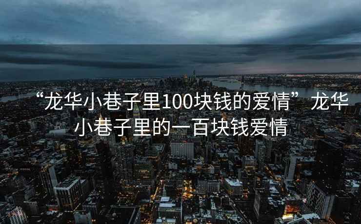 “龍華小巷子里100塊錢的愛情”龍華小巷子里的一百塊錢愛情
