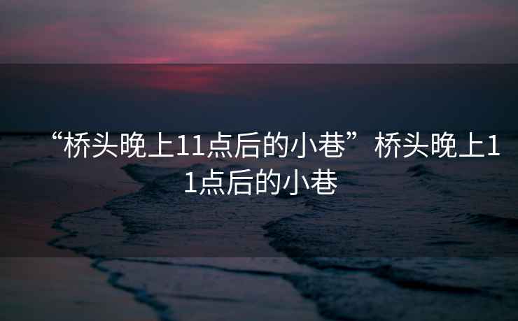 “橋頭晚上11點后的小巷”橋頭晚上11點后的小巷