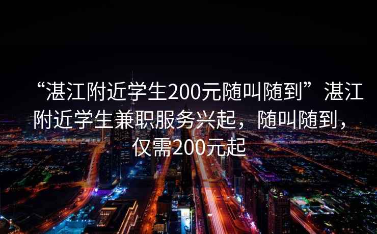 “湛江附近學生200元隨叫隨到”湛江附近學生兼職服務興起，隨叫隨到，僅需200元起