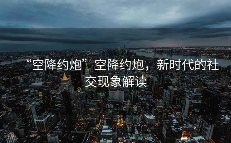 “空降約炮”空降約炮，新時(shí)代的社交現(xiàn)象解讀