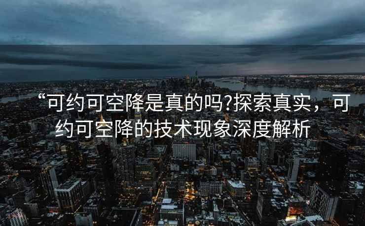 “可約可空降是真的嗎?探索真實(shí)，可約可空降的技術(shù)現(xiàn)象深度解析