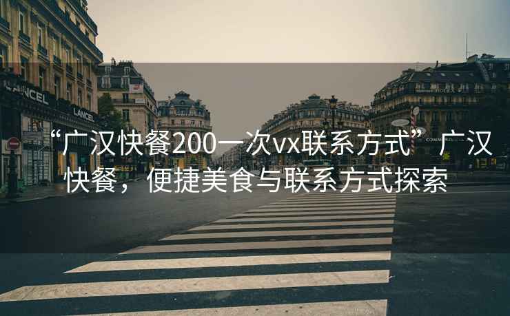 “廣漢快餐200一次vx聯(lián)系方式”廣漢快餐，便捷美食與聯(lián)系方式探索