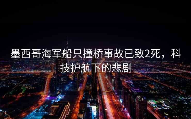 墨西哥海軍船只撞橋事故已致2死，科技護(hù)航下的悲劇