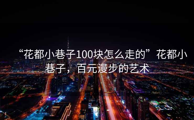 “花都小巷子100塊怎么走的”花都小巷子，百元漫步的藝術