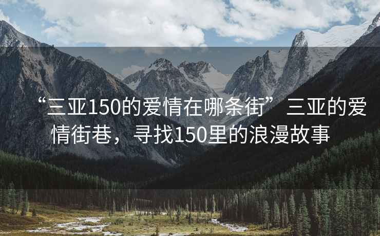 “三亞150的愛情在哪條街”三亞的愛情街巷，尋找150里的浪漫故事