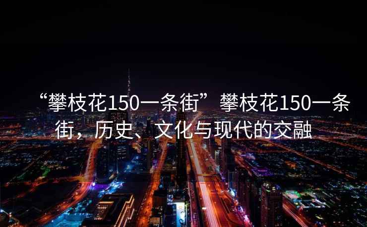 “攀枝花150一條街”攀枝花150一條街，歷史、文化與現(xiàn)代的交融