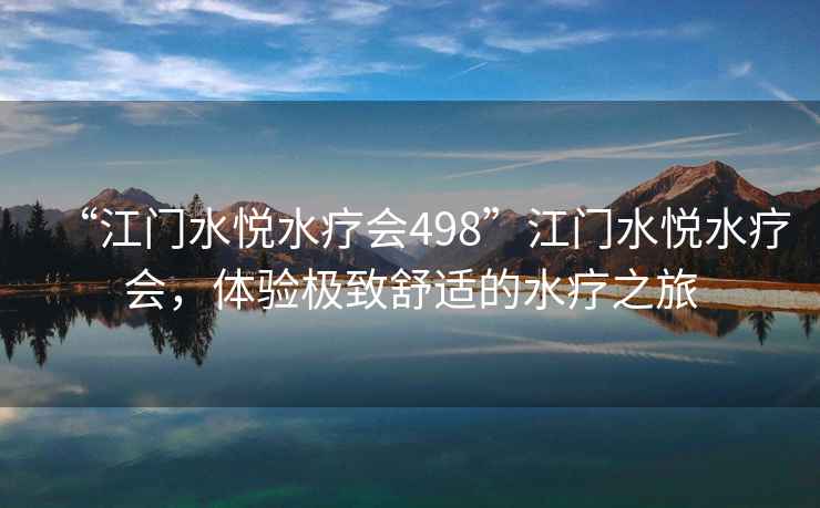 “江門(mén)水悅水療會(huì)498”江門(mén)水悅水療會(huì)，體驗(yàn)極致舒適的水療之旅