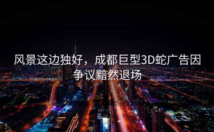 風(fēng)景這邊獨(dú)好，成都巨型3D蛇廣告因爭(zhēng)議黯然退場(chǎng)