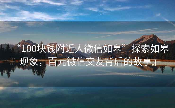“100塊錢附近人微信如皋”探索如皋現(xiàn)象，百元微信交友背后的故事』