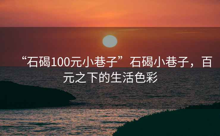 “石碣100元小巷子”石碣小巷子，百元之下的生活色彩