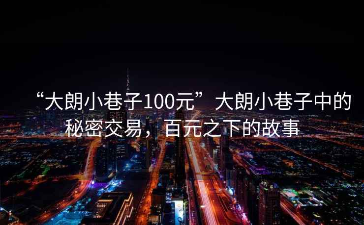 “大朗小巷子100元”大朗小巷子中的秘密交易，百元之下的故事