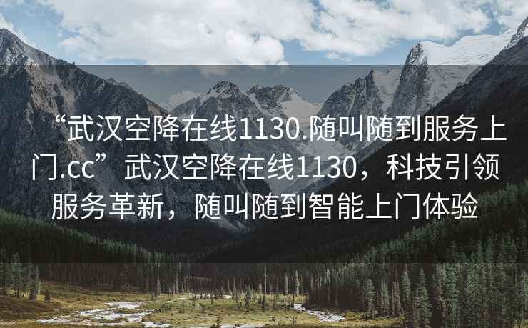 “武漢空降在線1130.隨叫隨到服務(wù)上門.cc”武漢空降在線1130，科技引領(lǐng)服務(wù)革新，隨叫隨到智能上門體驗