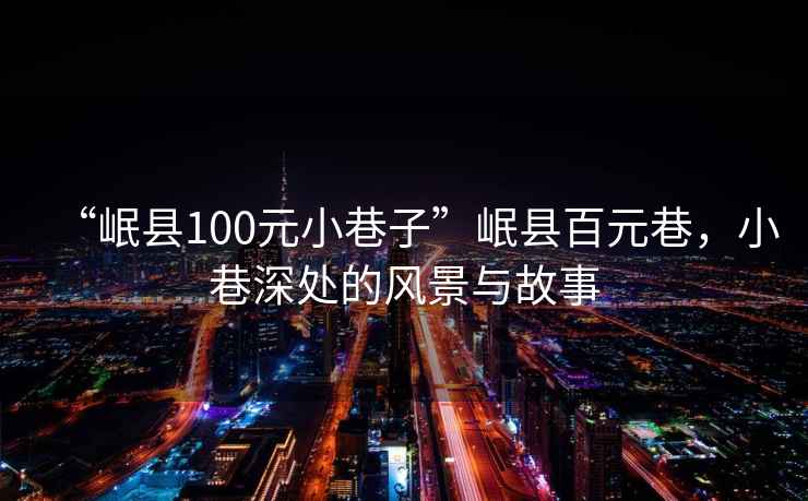 “岷縣100元小巷子”岷縣百元巷，小巷深處的風(fēng)景與故事