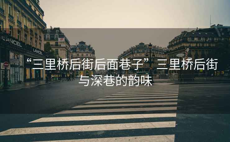 “三里橋后街后面巷子”三里橋后街與深巷的韻味