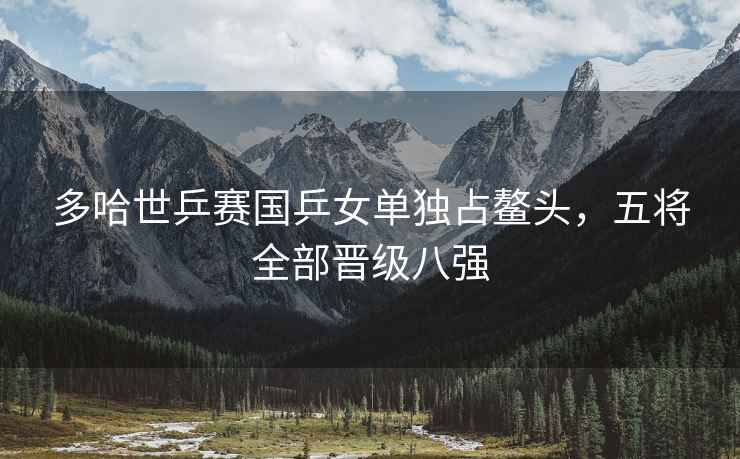 多哈世乒賽國(guó)乒女單獨(dú)占鰲頭，五將全部晉級(jí)八強(qiáng)