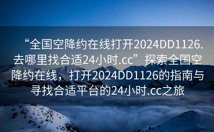 “全國空降約在線打開2024DD1126.去哪里找合適24小時(shí).cc”探索全國空降約在線，打開2024DD1126的指南與尋找合適平臺的24小時(shí).cc之旅