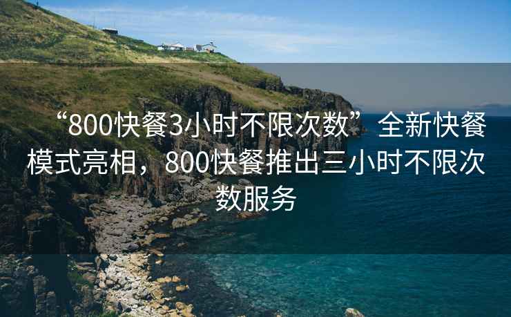 “800快餐3小時(shí)不限次數(shù)”全新快餐模式亮相，800快餐推出三小時(shí)不限次數(shù)服務(wù)