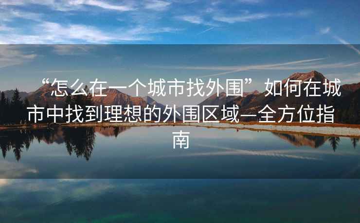 “怎么在一個(gè)城市找外圍”如何在城市中找到理想的外圍區(qū)域—全方位指南