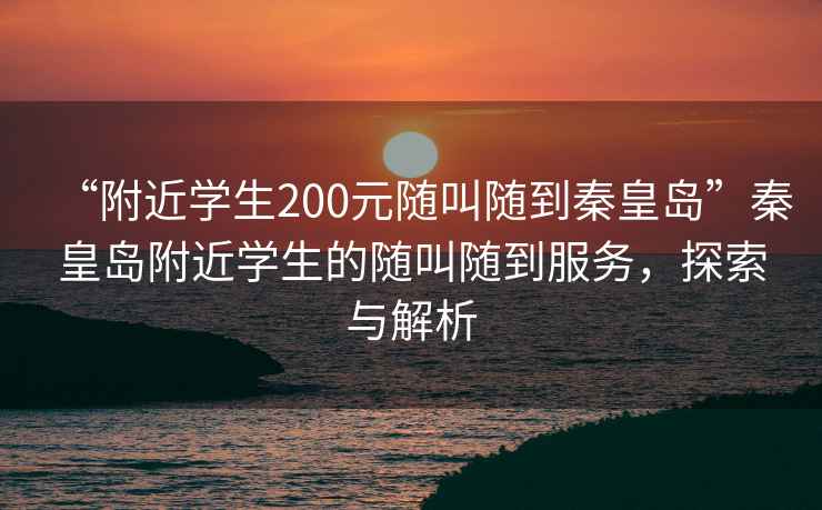 “附近學(xué)生200元隨叫隨到秦皇島”秦皇島附近學(xué)生的隨叫隨到服務(wù)，探索與解析