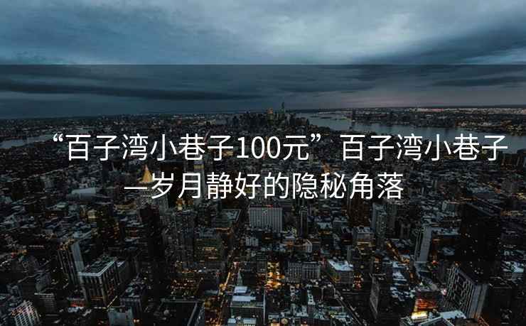 “百子灣小巷子100元”百子灣小巷子—?dú)q月靜好的隱秘角落