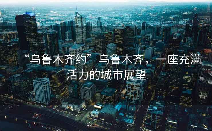 “烏魯木齊約”烏魯木齊，一座充滿活力的城市展望