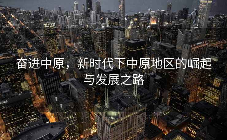 奮進(jìn)中原，新時(shí)代下中原地區(qū)的崛起與發(fā)展之路