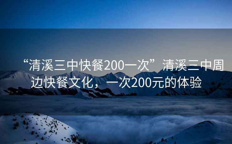 “清溪三中快餐200一次”清溪三中周邊快餐文化，一次200元的體驗(yàn)