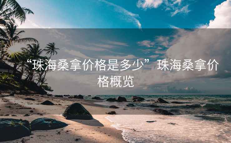 “珠海桑拿價格是多少”珠海桑拿價格概覽